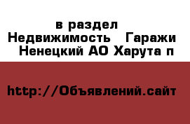  в раздел : Недвижимость » Гаражи . Ненецкий АО,Харута п.